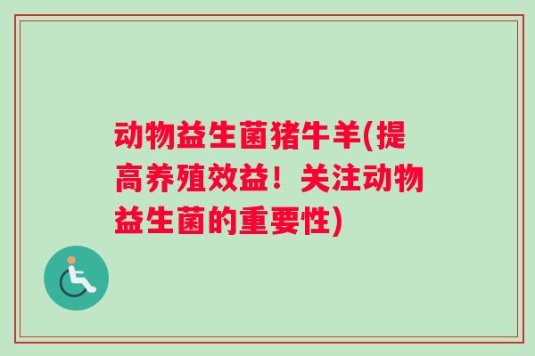 动物益生菌猪牛羊(提高养殖效益！关注动物益生菌的重要性)