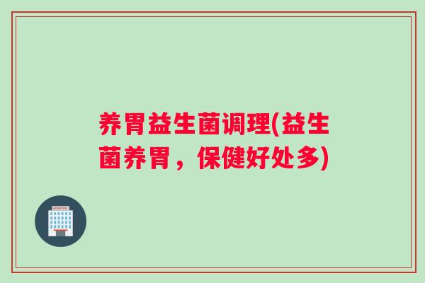 养胃益生菌调理(益生菌养胃，保健好处多)