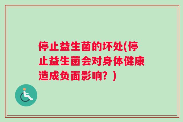 停止益生菌的坏处(停止益生菌会对身体健康造成负面影响？)