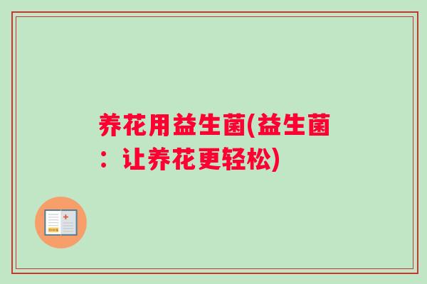 养花用益生菌(益生菌：让养花更轻松)