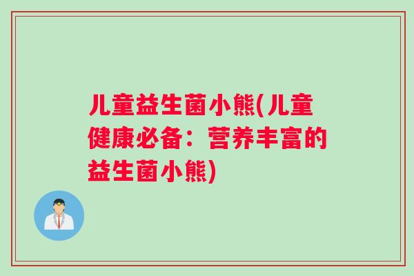儿童益生菌小熊(儿童健康必备：营养丰富的益生菌小熊)