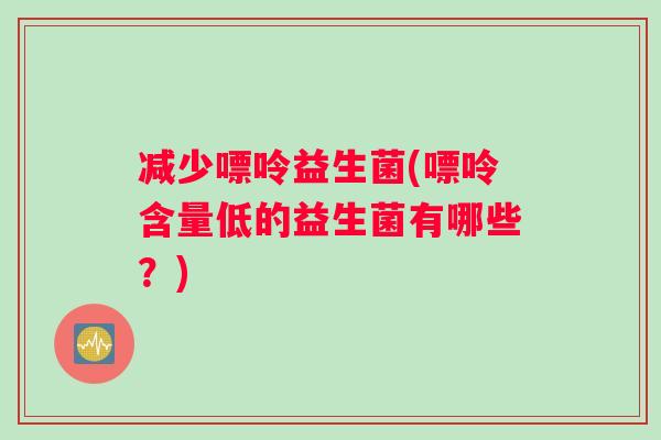 减少嘌呤益生菌(嘌呤含量低的益生菌有哪些？)