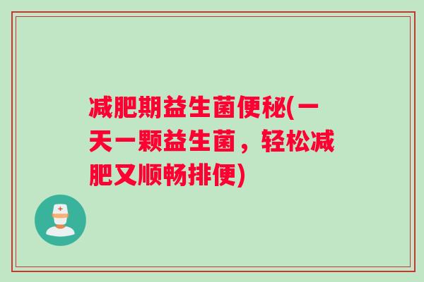 减肥期益生菌便秘(一天一颗益生菌，轻松减肥又顺畅排便)
