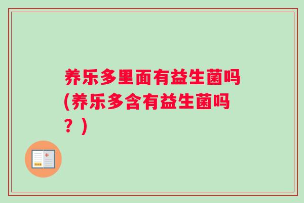 养乐多里面有益生菌吗(养乐多含有益生菌吗？)