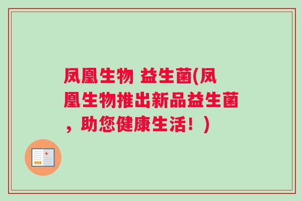 凤凰生物 益生菌(凤凰生物推出新品益生菌，助您健康生活！)