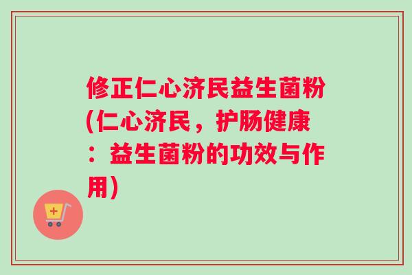 修正仁心济民益生菌粉(仁心济民，护肠健康：益生菌粉的功效与作用)