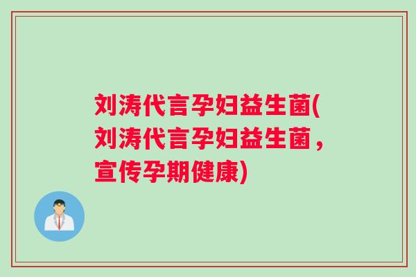 刘涛代言孕妇益生菌(刘涛代言孕妇益生菌，宣传孕期健康)