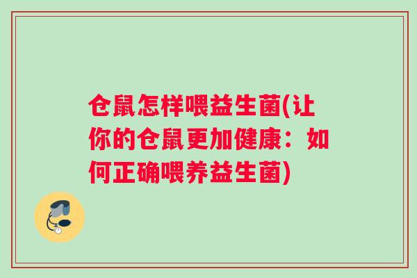 仓鼠怎样喂益生菌(让你的仓鼠更加健康：如何正确喂养益生菌)
