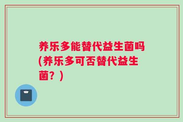 养乐多能替代益生菌吗(养乐多可否替代益生菌？)