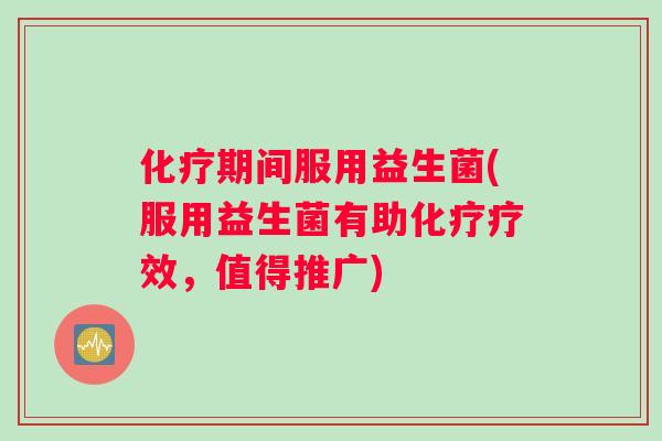化疗期间服用益生菌(服用益生菌有助化疗疗效，值得推广)