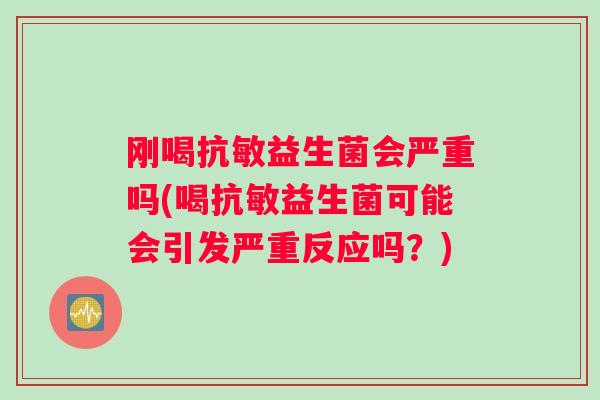 刚喝抗敏益生菌会严重吗(喝抗敏益生菌可能会引发严重反应吗？)