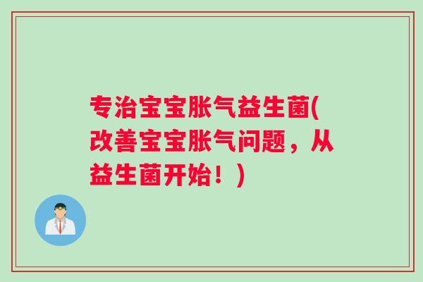 专治宝宝胀气益生菌(改善宝宝胀气问题，从益生菌开始！)