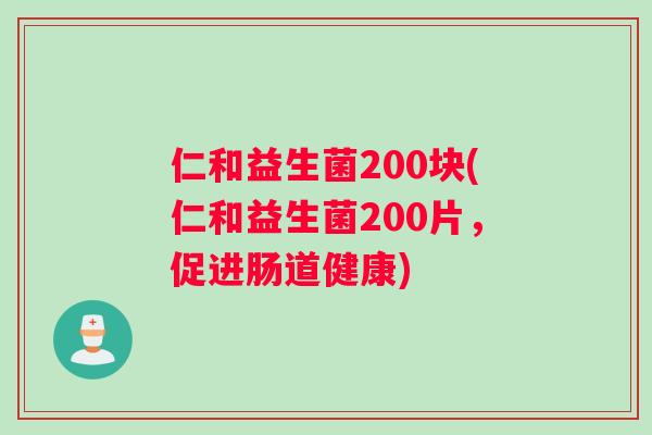 仁和益生菌200块(仁和益生菌200片，促进肠道健康)