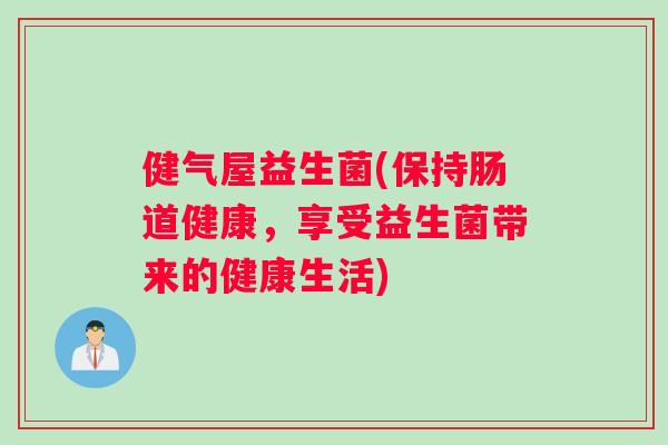 健气屋益生菌(保持肠道健康，享受益生菌带来的健康生活)