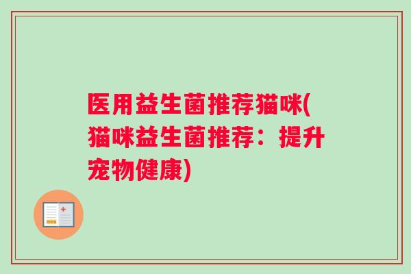 医用益生菌推荐猫咪(猫咪益生菌推荐：提升宠物健康)