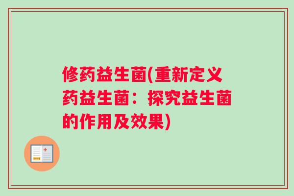修药益生菌(重新定义药益生菌：探究益生菌的作用及效果)