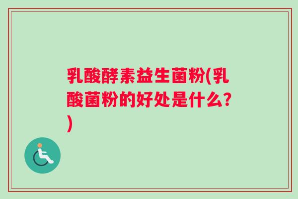 乳酸酵素益生菌粉(乳酸菌粉的好处是什么？)