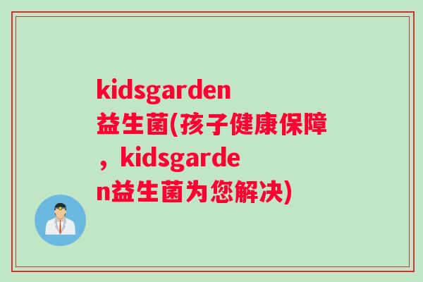 kidsgarden益生菌(孩子健康保障，kidsgarden益生菌为您解决)