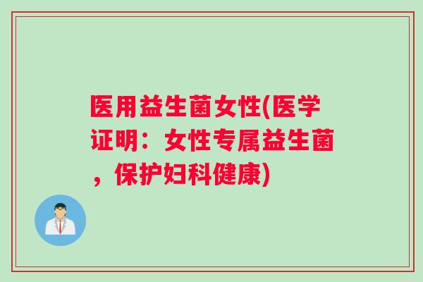 医用益生菌女性(医学证明：女性专属益生菌，保护妇科健康)