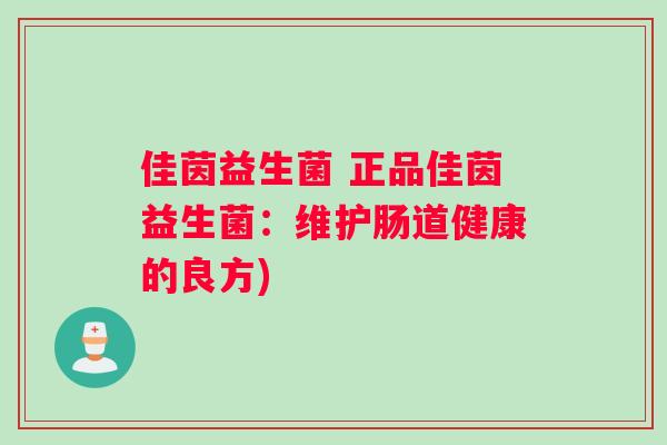 佳茵益生菌 正品佳茵益生菌：维护肠道健康的良方)