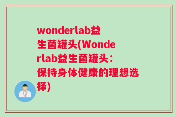 wonderlab益生菌罐头(Wonderlab益生菌罐头：保持身体健康的理想选择)