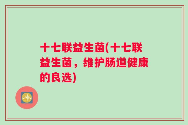 十七联益生菌(十七联益生菌，维护肠道健康的良选)