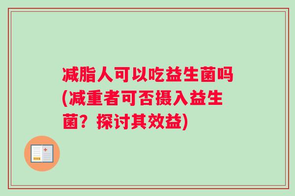 减脂人可以吃益生菌吗(减重者可否摄入益生菌？探讨其效益)
