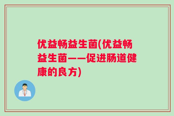 优益畅益生菌(优益畅益生菌——促进肠道健康的良方)
