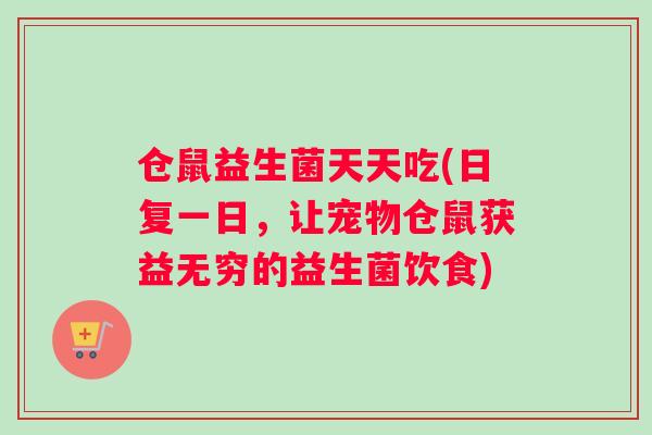 仓鼠益生菌天天吃(日复一日，让宠物仓鼠获益无穷的益生菌饮食)