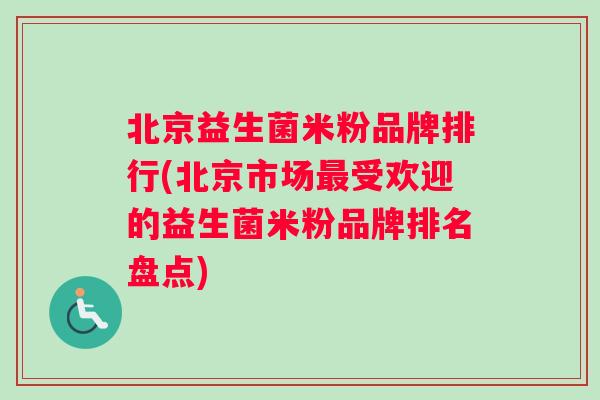 北京益生菌米粉品牌排行(北京市场最受欢迎的益生菌米粉品牌排名盘点)