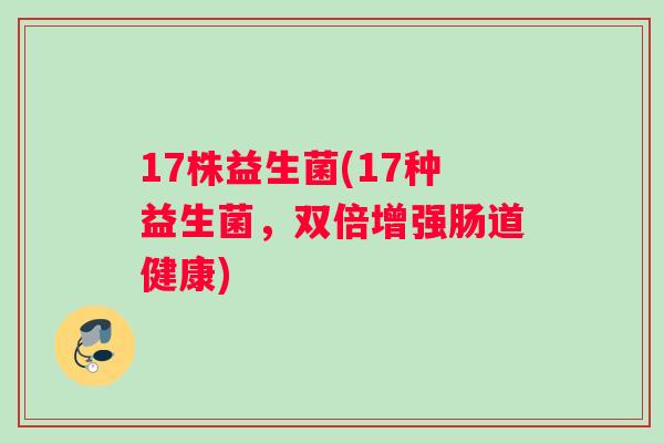 17株益生菌(17种益生菌，双倍增强肠道健康)