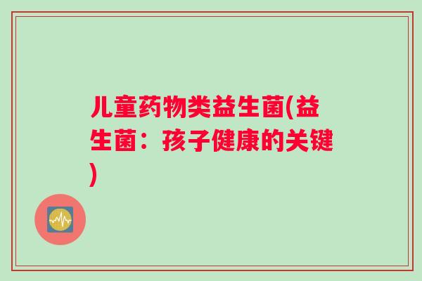 儿童药物类益生菌(益生菌：孩子健康的关键)