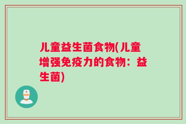 儿童益生菌食物(儿童增强免疫力的食物：益生菌)