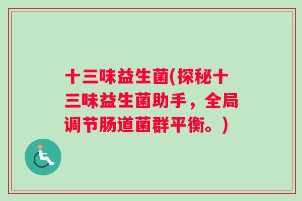 十三味益生菌(探秘十三味益生菌助手，全局调节肠道菌群平衡。)