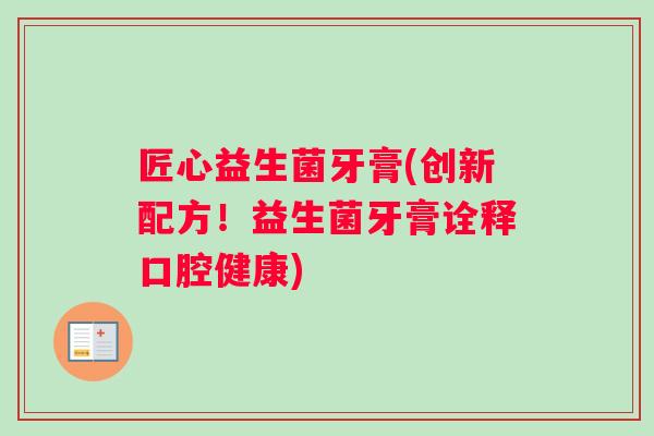 匠心益生菌牙膏(创新配方！益生菌牙膏诠释口腔健康)