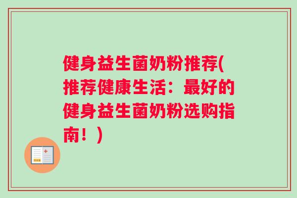 健身益生菌奶粉推荐(推荐健康生活：最好的健身益生菌奶粉选购指南！)