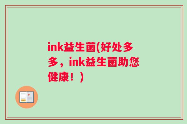 ink益生菌(好处多多，ink益生菌助您健康！)