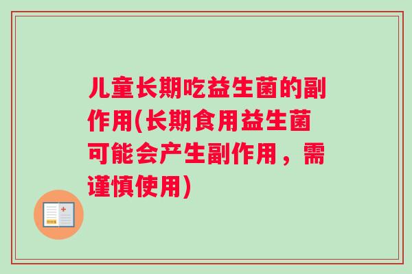儿童长期吃益生菌的副作用(长期食用益生菌可能会产生副作用，需谨慎使用)