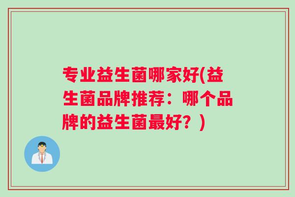 专业益生菌哪家好(益生菌品牌推荐：哪个品牌的益生菌最好？)