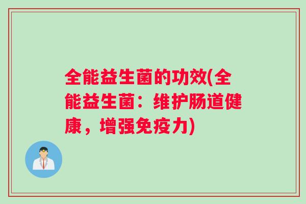 全能益生菌的功效(全能益生菌：维护肠道健康，增强免疫力)