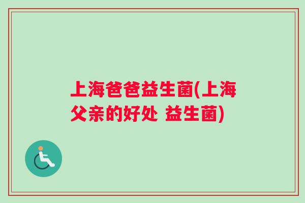 上海爸爸益生菌(上海父亲的好处 益生菌)