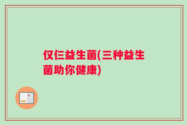 仅仨益生菌(三种益生菌助你健康)