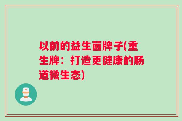 以前的益生菌牌子(重生牌：打造更健康的肠道微生态)