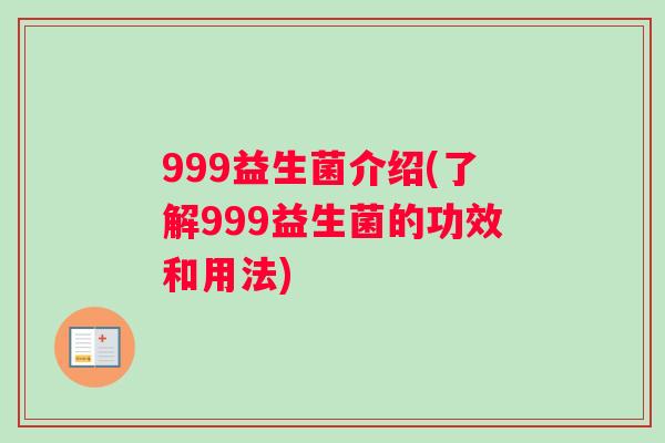 999益生菌介绍(了解999益生菌的功效和用法)