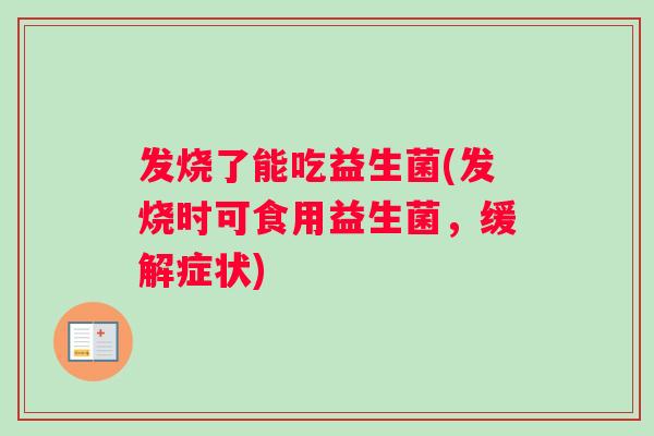 发烧了能吃益生菌(发烧时可食用益生菌，缓解症状)