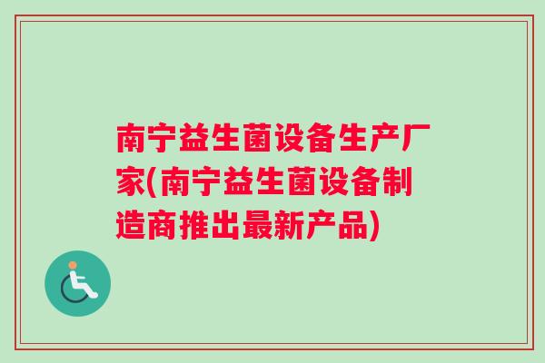 南宁益生菌设备生产厂家(南宁益生菌设备制造商推出最新产品)