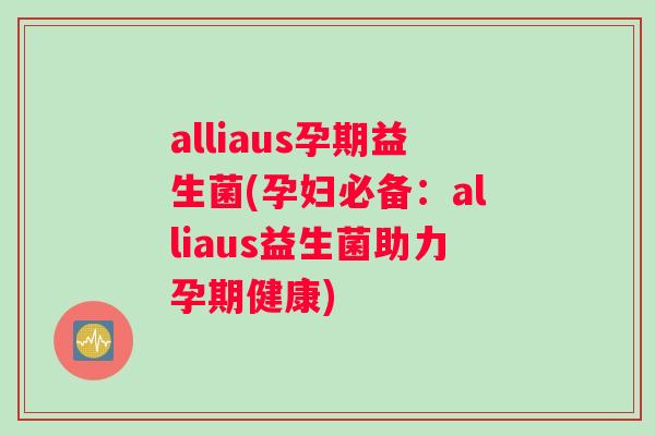 alliaus孕期益生菌(孕妇必备：alliaus益生菌助力孕期健康)