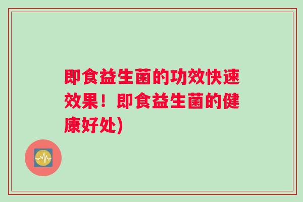即食益生菌的功效快速效果！即食益生菌的健康好处)
