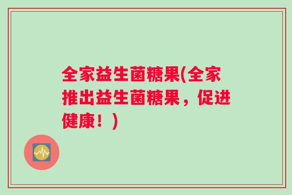 全家益生菌糖果(全家推出益生菌糖果，促进健康！)