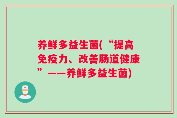 养鲜多益生菌(“提高免疫力、改善肠道健康”——养鲜多益生菌)